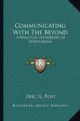 Communicating With The Beyond: A Practical Handbook Of Spiritualism by Eric G. Post