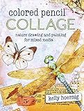 Colored Pencil Collage: Nature Drawing and Painting for Mixed Media by Kelly Hoernig
