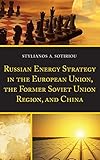Russian Energy Strategy in the European Union, the Former Soviet Union Region, and China