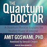 The Quantum Doctor: A Quantum Physicist Explains the Healing Power of Integral by 