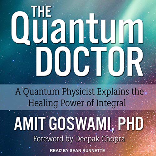 The Quantum Doctor: A Quantum Physicist Explains the Healing Power of Integral by Amit Goswami PhD