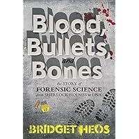 Blood, Bullets, and Bones: The Story of Forensic Science from Sherlock Holmes to DNA