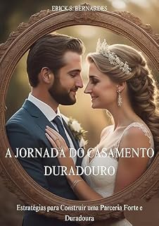 Livro A JORNADA DO CASAMENTO DURADOURO: ESTRATÉGIAS PARA CONSTRUIR UMA PARCERIA FORTE E DURADOURA