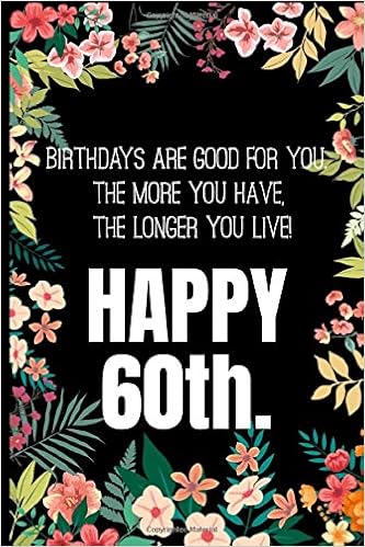 Birthdays Are Good For You The More You Have The Longer You Live Happy 60th 60th Birthday Gifts Men Women So Much Better Than A Card Simon Stephen Amazon Com Books