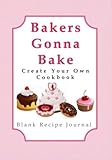 Bakers Gonna Bake - Create Your Own Cookbook: Blank Recipe Journal (Inspirational Gifts for Women Fe by
