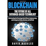 Blockchain - The Future of All Database-Based Technology - Understanding The Technology Behind Bitcoin, Cryptocurrency, and Its Impact On Money, Business, &amp; The World