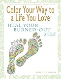 Color Your Way To A Life You Love: Heal Your Burned-Out Self (A Self-Help Adult Coloring Book for Relaxation and Personal Growth) by Shelli Johnson