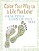 Color Your Way To A Life You Love: Heal Your Burned-Out Self (A Self-Help Adult Coloring Book for Relaxation and Personal Growth) by Shelli Johnson