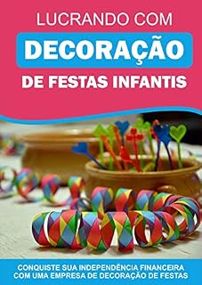 Livro Lucrando com Decoração de Festas Infantis: Conquiste Sua Independência Financeira Com Uma Empresa De Decoração De Festas