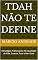 Livro TDAH Não Te Define: Estratégias Práticas para Ter Qualidade de Vida, Sucesso, Foco e Bem-Estar