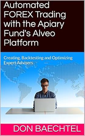 Automated Forex Trading With The Apiary Fund S Alveo Platform Creating Backtesting And Optimizing Expert Advisers - 
