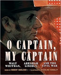 O Captain, My Captain: Walt Whitman, Abraham Lincoln, and the Civil War, by Robert Burleigh