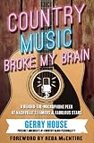 Country Music Broke My Brain: A Behind-the-Microphone Peek at Nashville's Famous & Fabulous Stars by Gerry House, Reba McEntire
