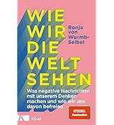 Wie wir die Welt sehen: Was negative Nachrichten mit unserem Denken machen und wie wir uns davon ...