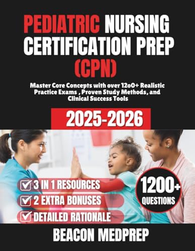 PEDIATRIC NURSING CERTIFICATION PREP (CPN): Master Core Concepts with over 12o0+ Realistic Practice Exams , Proven Study Methods, and Clinical Success Tools