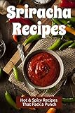 Sriracha Recipes: Hot & Spicy Recipes that Pack a Punch by Samantha Schwartz
