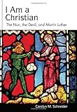 I Am a Christian: The Nun, the Devil, and Martin Luther (Studies in Lutheran History and Theology) by Carolyn Schneider
