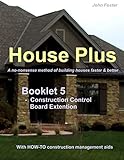 House PlusTM - Booklet 5 - Construction Management Aid - Construction Control Board Extension: A no- by John Foster