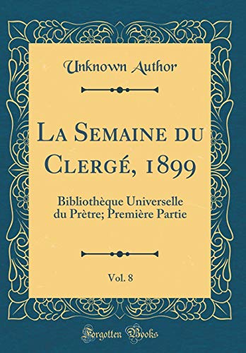 La Semaine du Clergé, 1899, Vol. 8: Bibliothèque Universelle du Prètre; Première Partie (Classic Reprint) (French Edition)