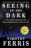 Seeing in the Dark : How Amateur Astronomers Are Discovering the Wonders of the Universe cover