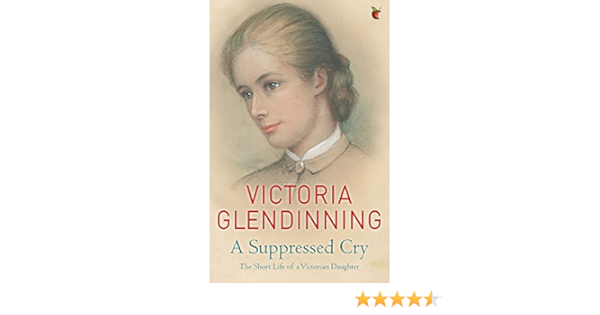 A Suppressed Cry The Short Life Of A Victorian Daughter Glendinning Victoria 9781844089161 Amazon Com Books