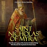 Saint Nicholas of Myra: The Life and Legacy of the Ancient Christian Bishop Who Became the Inspirati by