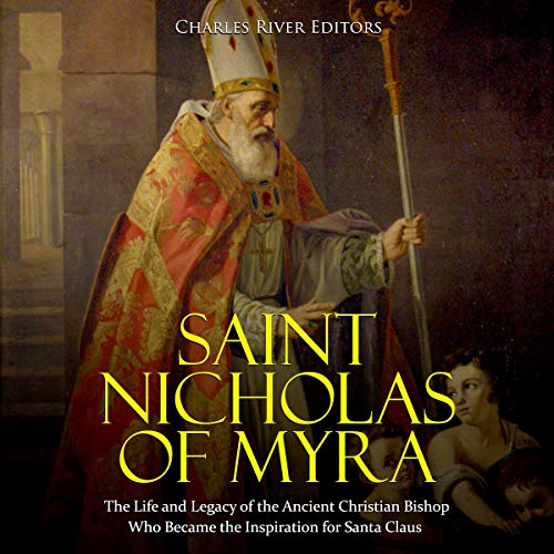 Saint Nicholas of Myra: The Life and Legacy of the Ancient Christian Bishop Who Became the Inspirati by Charles River Editors