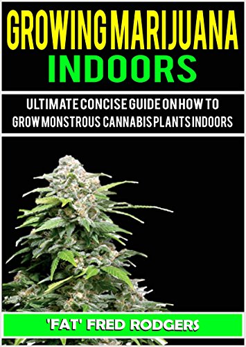 Growing Marijuana Indoors: Ultimate Concise Guide on How to Grow Monstrous Cannabis Plants Indoors Growing Marijuana Indoors: Ultimate Concise Guide on How to Grow Monstrous Cannabis Plants Indoors