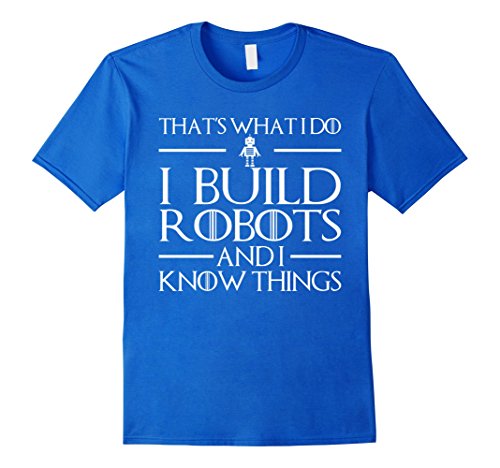 Mens I Build Robots I Know Things - Robotics Engineer Shirts Medium Royal Blue