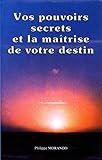 Vos pouvoirs secrets et la maîtrise de votre destin (French Edition) by Philippe Morando