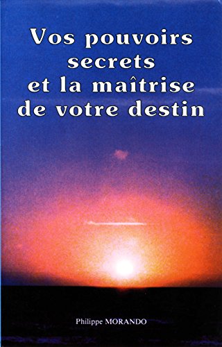 Vos pouvoirs secrets et la maîtrise de votre destin (French Edition) by Philippe Morando