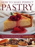 How to Make Perfect Pastry: The Fine Art of Pastry-Making Made Easy with More than 75 Tempting Step- by 