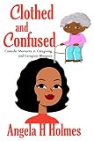 Clothed and Confused: Comedic Moments in Caregiving and Caregiver Bloopers by Angela Holmes