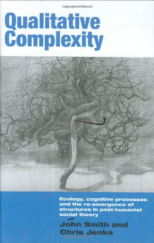Qualitative Complexity: Ecology, Cognitive Processes and the Re-Emergence of Structures in Post-Humanist Social Theory (International Library of Sociology)