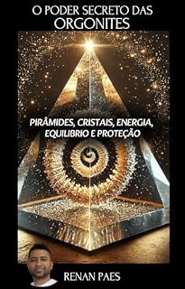 Livro O Poder Secreto das Orgonites: Um Guia sobre Orgonites, Pirâmides, Cristais, Energia, Equilibrio e Proteção