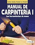 Manual De Carpinteria I / Carpentry Manual I: Una Guia Paso a Paso / A Step by Step Guide (Como Hacer Bien Y Facilmente / How to Do Well and Easily) (Spanish Edition)