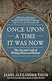 Once Upon A Time It Was Now: The Art & Craft of Writing Historical Fiction
