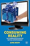 Consuming Reality: The Commercialization of Factual Entertainment by J. Deery