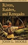 Rivers, Raiders, and Renegades (Frontier Pennsylvania) (Volume 5)