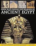 Gods, Rites, Rituals and Religion of Ancient Egypt: A Fascinating Exploration Of The Myths And Mytho by 