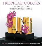 Tropical Colors: The Art of Living with Tropical Flowers by Sakul Intakul, Wongvipa Devahastin na Ayudhya