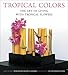 Tropical Colors: The Art of Living with Tropical Flowers by Sakul Intakul, Wongvipa Devahastin na Ayudhya