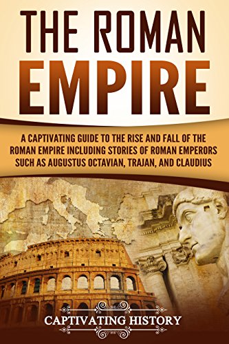 The Roman Empire: A Captivating Guide to the Rise and Fall of the Roman Empire Including Stories of by Captivating History
