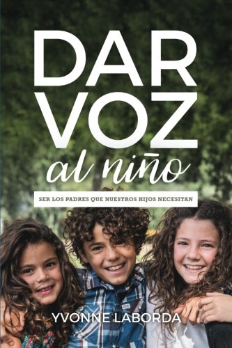 Dar Voz al Niño: Ser los padres que nuestros hijos necesitan (Spanish Edition)