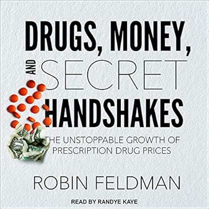 Drugs, Money, and Secret Handshakes: The Unstoppable Growth of Prescription Drug Prices Drugs, Money, and Secret Handshakes: The Unstoppable Growth of Prescription Drug Prices