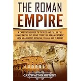 The Roman Empire: A Captivating Guide to the Rise and Fall of the Roman Empire Including Stories of Roman Emperors Such as Augustus Octavian, Trajan, and Claudius