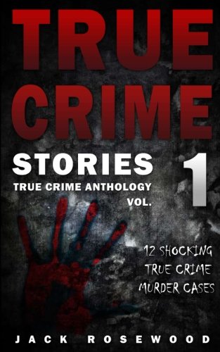 True Crime Stories: 12 Shocking True Crime Murder Cases (True Crime Anthology) (Volume 1)