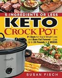 5-Ingredients or Less Keto Crock Pot Cookbook: 21 Day for Rapid Weight Loss and Burn Fat Forever- Lo 5-Ingredients or Less Keto Crock Pot Cookbook: 21 Day for Rapid Weight Loss and Burn Fat Forever- Lo