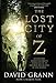 The Lost City of Z: A Legendary British Explorer's Deadly Quest to Uncover the Secrets of the Amazon by DAVID GRANN