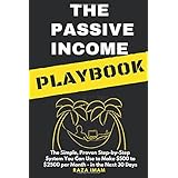 The Passive Income Playbook: The Simple, Proven, Step-by-Step System You Can Use to Make 500 to 2500 per Month of Passive Income in the Next 30 Days
